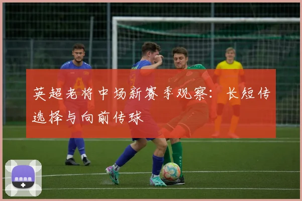 英超老将中场新赛季观察:长短传选择与向前传球