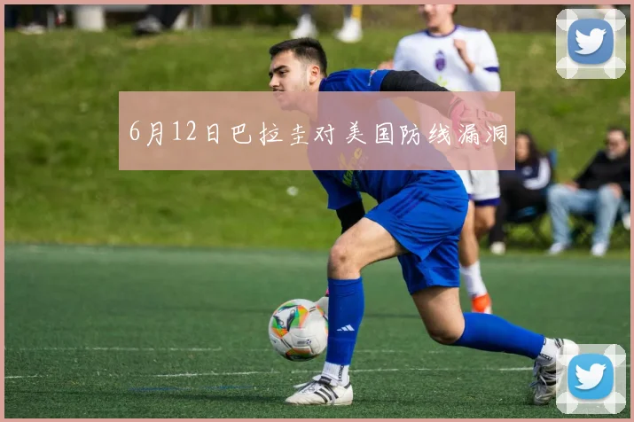 6月12日巴拉圭对美国防线漏洞