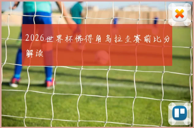 2026世界杯佛得角乌拉圭赛前比分解读