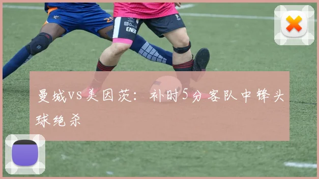 曼城vs美因茨：补时5分客队中锋头球绝杀