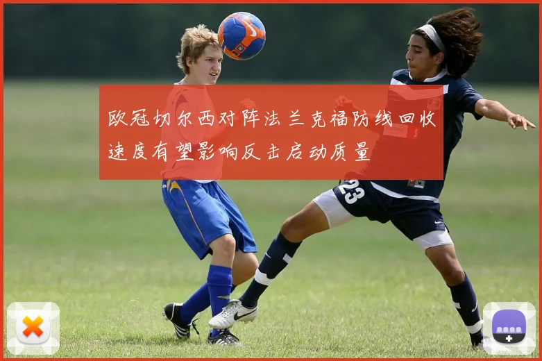 欧冠切尔西对阵法兰克福防线回收速度有望影响反击启动质量